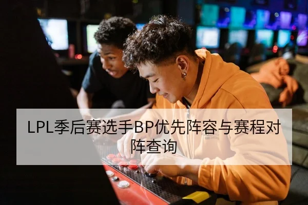 LPL季后赛选手BP优先阵容与赛程对阵查询